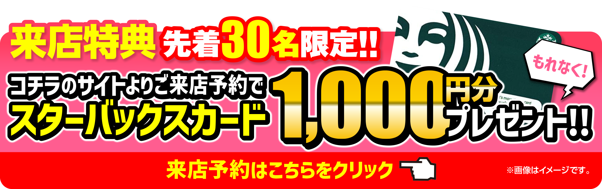 来店特典先着30名限定 コチラのサイトよりご来店予約でスターバックスカード1000円分プレゼント!!