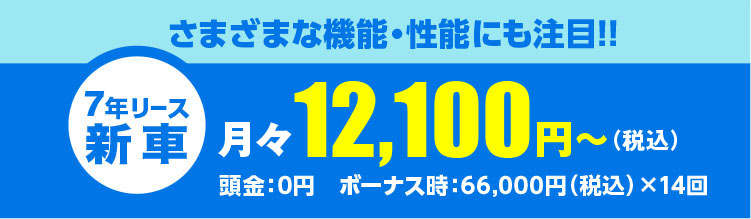さまざまな機能・性能にも注目!月々12,100円～（税込）頭金：0円　ボーナス時：33,000円（税込）×14回